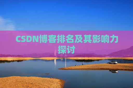 CSDN博客排名及其影响力探讨 CSDN博客排名及其影响力探讨